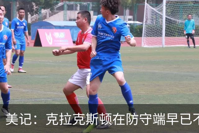美记：克拉克斯顿在防守端早已不复当年之勇 换个球队看看吧